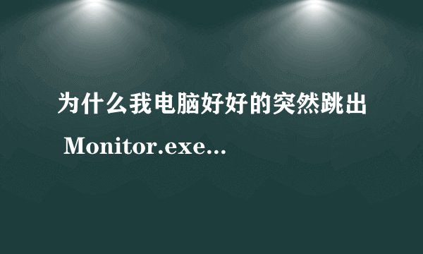 为什么我电脑好好的突然跳出 Monitor.exe - 系统错误