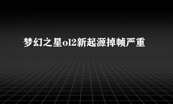 梦幻之星ol2新起源掉帧严重
