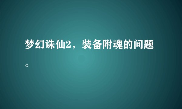 梦幻诛仙2，装备附魂的问题。