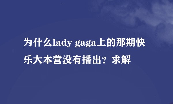 为什么lady gaga上的那期快乐大本营没有播出？求解