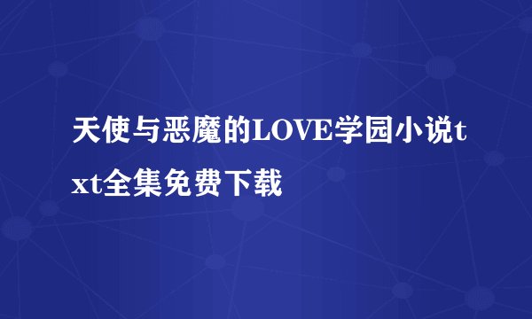 天使与恶魔的LOVE学园小说txt全集免费下载