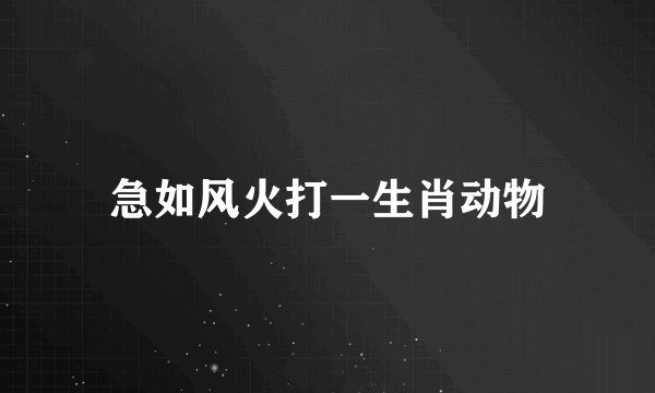 急如风火打一生肖动物