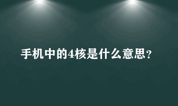 手机中的4核是什么意思？