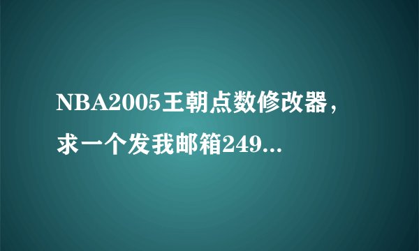 NBA2005王朝点数修改器，求一个发我邮箱249634950 重谢