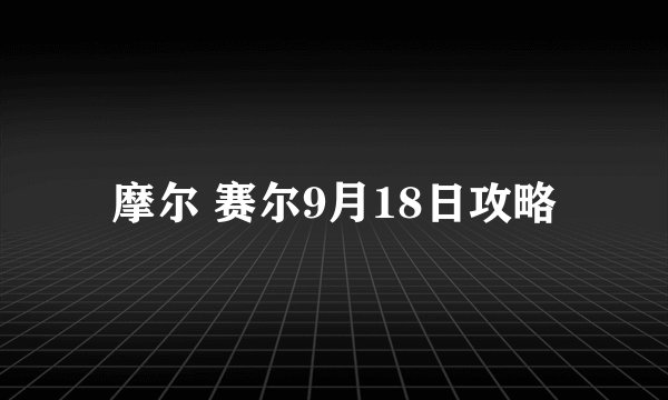 摩尔 赛尔9月18日攻略