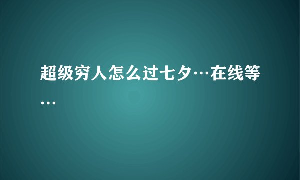 超级穷人怎么过七夕…在线等…