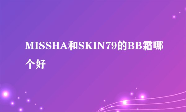 MISSHA和SKIN79的BB霜哪个好