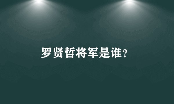 罗贤哲将军是谁？