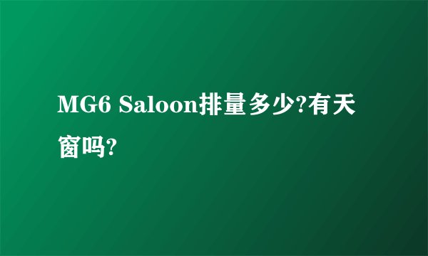 MG6 Saloon排量多少?有天窗吗?