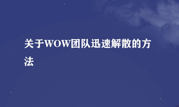 关于WOW团队迅速解散的方法