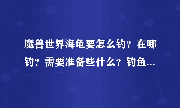 魔兽世界海龟要怎么钓？在哪钓？需要准备些什么？钓鱼专业一定要满吗
