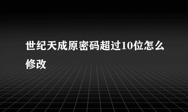 世纪天成原密码超过10位怎么修改