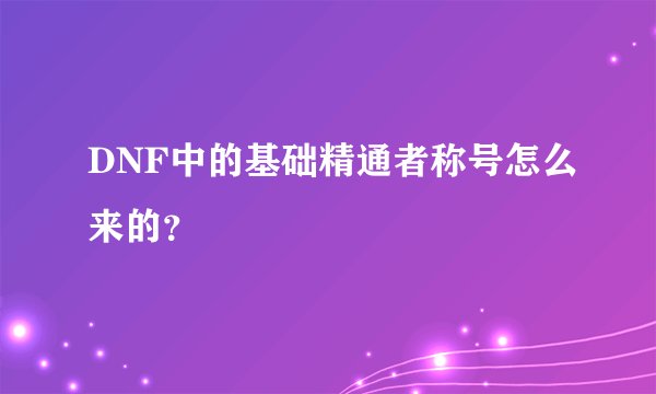 DNF中的基础精通者称号怎么来的？