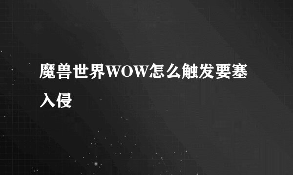 魔兽世界WOW怎么触发要塞入侵