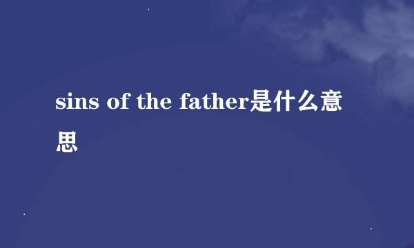 sins of the father是什么意思