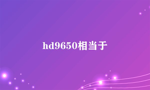 hd9650相当于