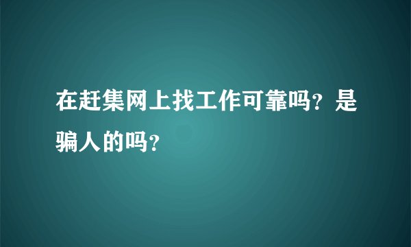 在赶集网上找工作可靠吗？是骗人的吗？