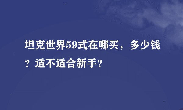 坦克世界59式在哪买，多少钱？适不适合新手？