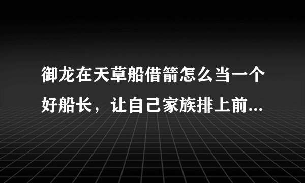 御龙在天草船借箭怎么当一个好船长,让自己家族排上前三,另外怎么操作船,直接点往哪边走就行了吗?