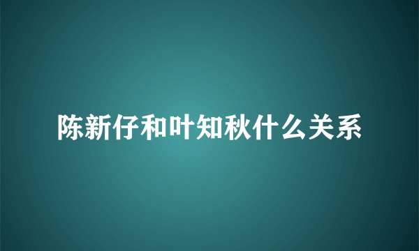 陈新仔和叶知秋什么关系