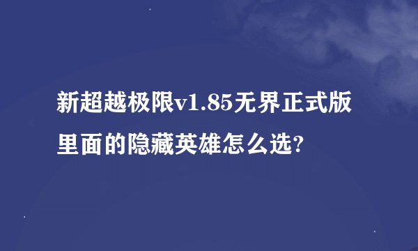 新超越极限v1.85无界正式版里面的隐藏英雄怎么选?