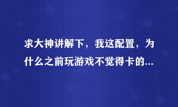 求大神讲解下，我这配置，为什么之前玩游戏不觉得卡的，最近玩2k13总感觉很不适应，老是卡顿，而且也不知
