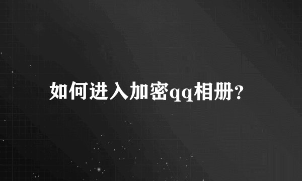 如何进入加密qq相册？