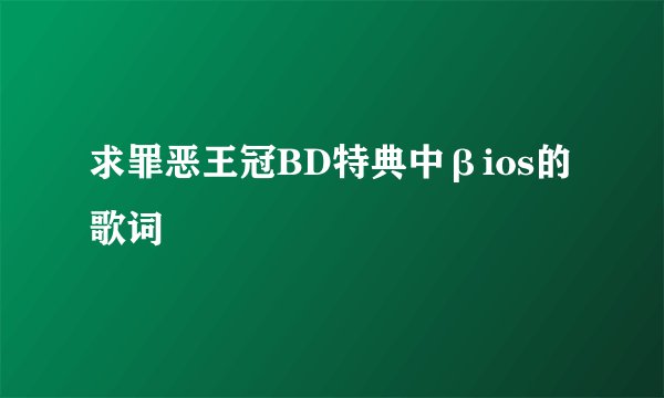 求罪恶王冠BD特典中βios的歌词