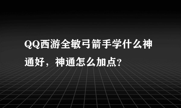 QQ西游全敏弓箭手学什么神通好，神通怎么加点？