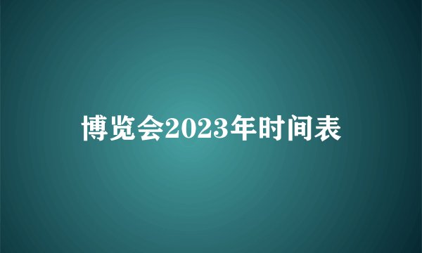 博览会2023年时间表