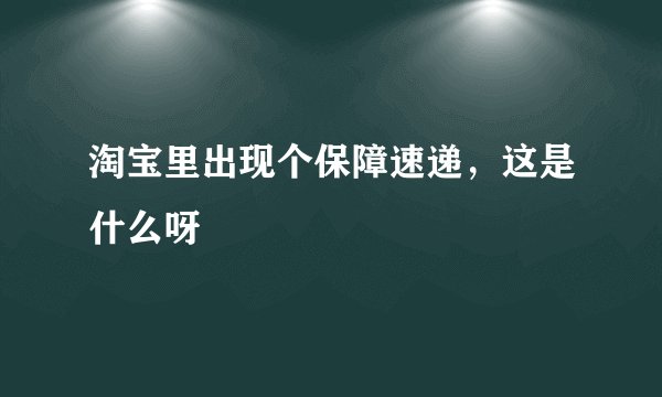 淘宝里出现个保障速递，这是什么呀