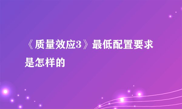 《质量效应3》最低配置要求是怎样的