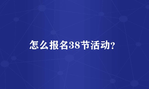 怎么报名38节活动？