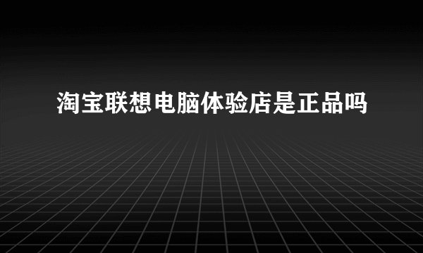 淘宝联想电脑体验店是正品吗