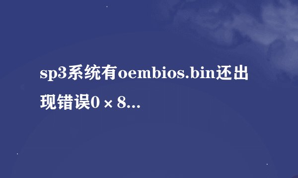 sp3系统有oembios.bin还出现错误0×80070002