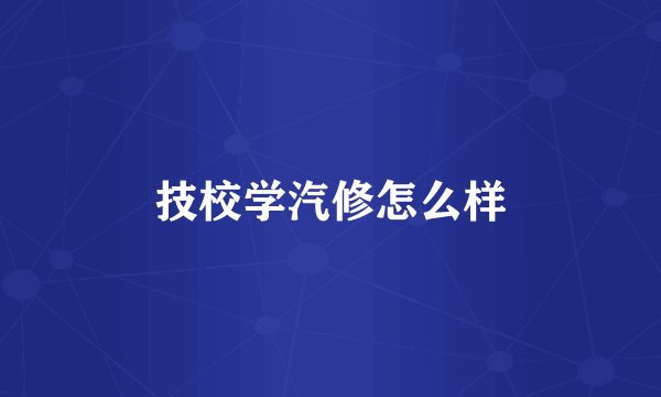 技校学汽修怎么样