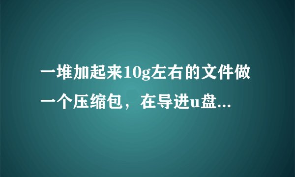 一堆加起来10g左右的文件做一个压缩包，在导进u盘的时候会不会要比直接传10g的文件要快啊？