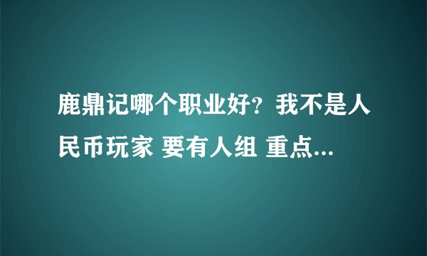 鹿鼎记哪个职业好？我不是人民币玩家 要有人组 重点说一下猛将 火枪 剑客 再说一下怎么加点 谢谢