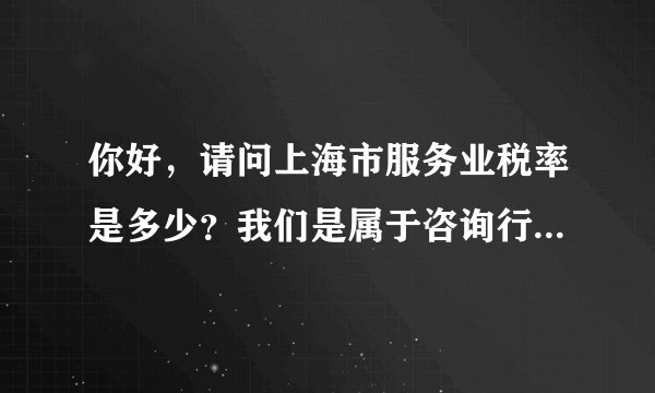 你好，请问上海市服务业税率是多少？我们是属于咨询行业！总共要交哪些税？谢谢！