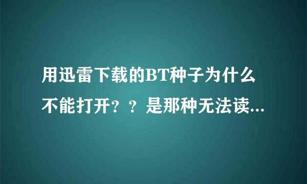 用迅雷下载的BT种子为什么不能打开？？是那种无法读取的格式
