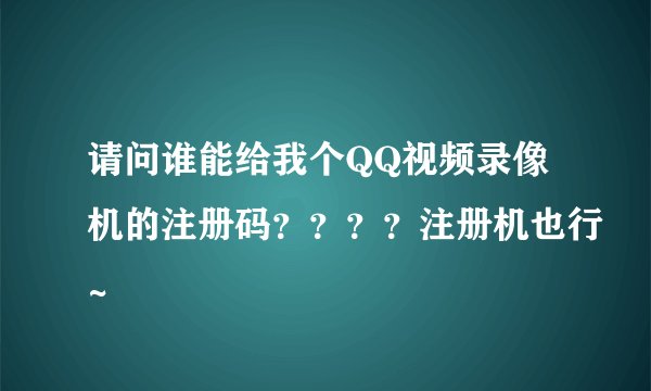 请问谁能给我个QQ视频录像机的注册码？？？？注册机也行~