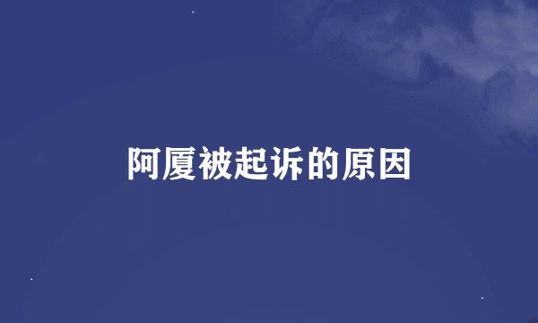 阿厦被起诉的原因