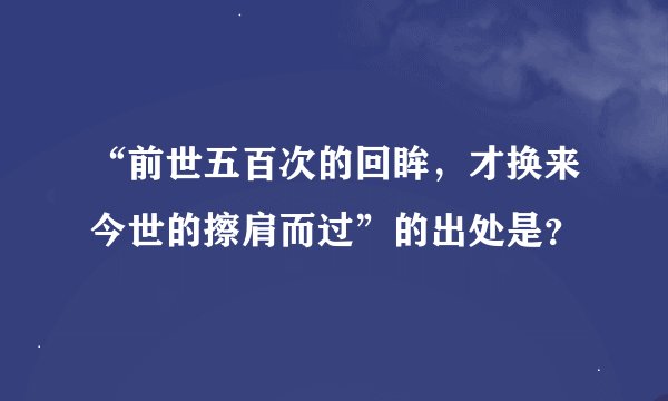 “前世五百次的回眸，才换来今世的擦肩而过”的出处是？