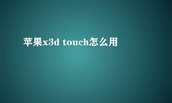 苹果x3d touch怎么用