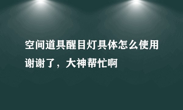 空间道具醒目灯具体怎么使用谢谢了，大神帮忙啊