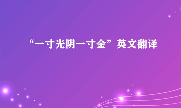 “一寸光阴一寸金”英文翻译