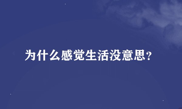 为什么感觉生活没意思？