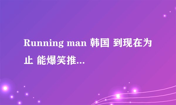 Running man 韩国 到现在为止 能爆笑推荐的期数有哪些