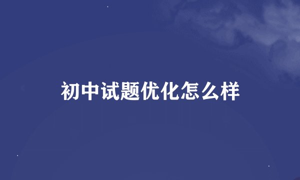 初中试题优化怎么样