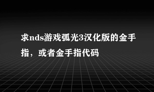 求nds游戏弧光3汉化版的金手指，或者金手指代码